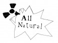 All Natural The other day I overheard a health food devotee reprimanding someone for enjoying a beverage. That alone was sufficient to irritate the hell out of me, but our conscientious volunteer food mentor managed to strike an additional chord in my legion of pet peeves by whipping out one of the most arbitrary health food buzz phrases in the book: All Natural. Now, if you want to help me to eat better, I appreciate that, but I am a practical guy, so I'm going to require something a bit more concrete than meaningless blurbs on food labels to convince me to ditch the aspartame.